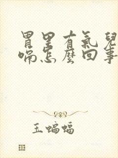 胃里有气儿总打嗝怎么回事儿?