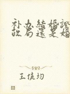 补办结婚证去民政局还是婚姻登记处