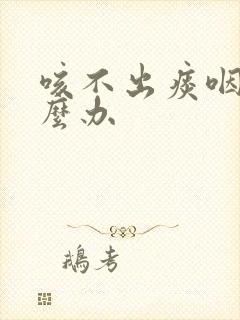 咳不出痰咽炎怎么办