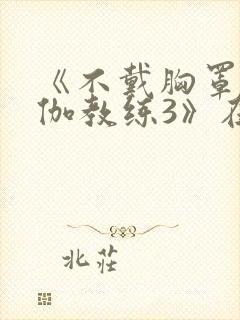 《不戴胸罩的瑜伽教练3》在线观看