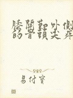 膝关节外侧凸起的骨头尖疼痛