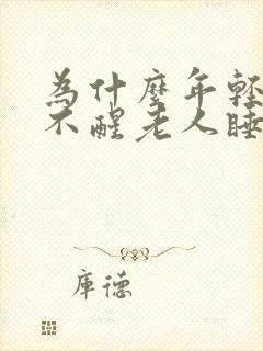 为什么年轻人睡不醒老人睡不着