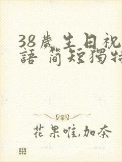 38岁生日祝福语 简短独特