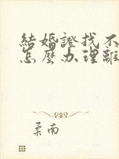 结婚证找不到了怎么办理离婚