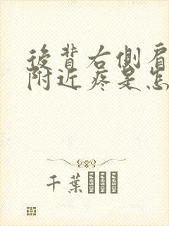 后背右侧肩胛骨附近疼是怎么回事