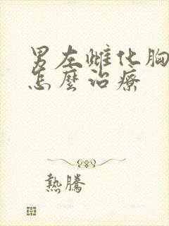 男左雌化胸部大怎么治疗