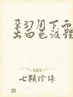 孕37周下面流出白色液体封面