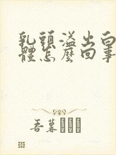 乳头溢出白色液体怎么回事