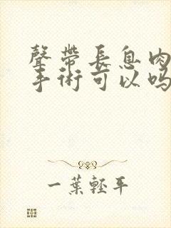 声带长息肉不做手术可以吗