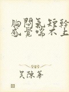 胸闷气短干咳,感觉喘不上气什么原因