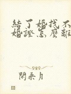 结了婚找不到结婚证怎么离婚