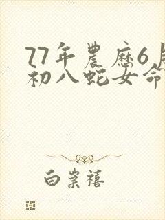 77年农历6月初八蛇女命运
