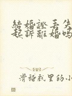 结婚证丢失可以起诉离婚吗