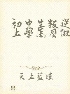 初中生叛逆不想上学怎么做