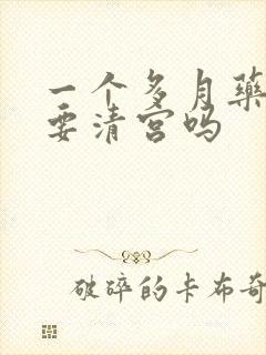 一个多月药流还要清宫吗