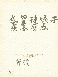 感冒后嗓子老有痰怎么办