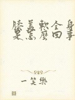 膝盖软全身无力是怎么回事