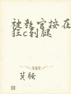 被教官按在寝室狂c到腿