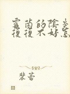 霉菌的阴炎反反复复不好怎么办