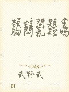 颈椎问题会引起胸闷气短吗