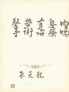 声带有息肉需要手术治疗吗