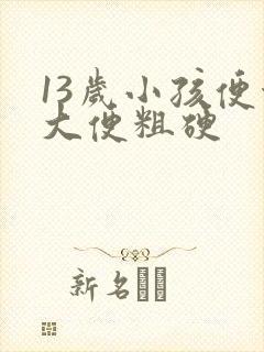 13岁小孩便秘大便粗硬