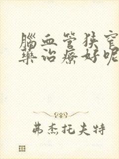 脑血管狭窄吃啥药治疗好呢封面