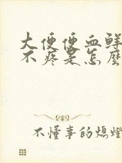 大便便血鲜红色不疼是怎么回事