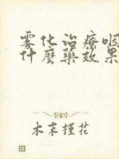 雾化治疗咽炎用什么药效果好