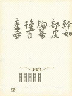 产后胸部干瘪下垂有蔫皮如何恢复封面