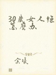 30岁女人绝经怎么办