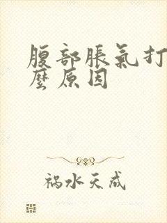 腹部胀气打嗝什么原因