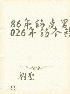 86年的虎男2026年的全程运势怎么样