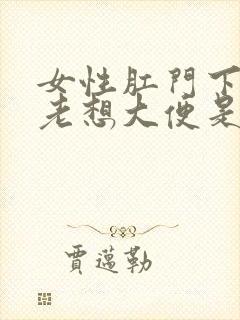 女性肛门下坠感老想大便是怎么回事