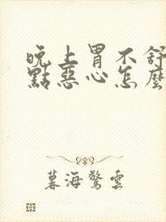 晚上胃不舒服有点恶心怎么回事