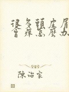 很多头皮屑而且会痒怎么办痒封面