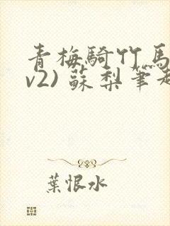 青梅骑竹马(1v2) 苏梨笔趣阁
