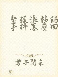 紧张激动的时候手抖怎么回事