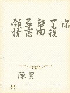 领导帮了你忙高情商回复