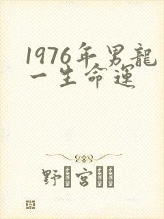 1976年男龙一生命运