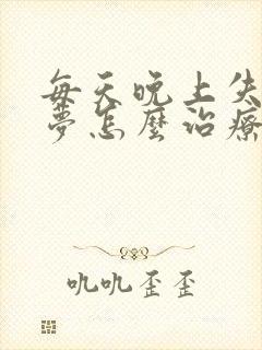 每天晚上失眠多梦怎么治疗