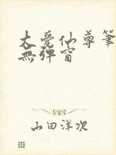 大爱仙尊笔趣阁无弹窗