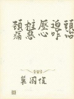 颈椎压迫头晕头痛恶心咋治疗好封面