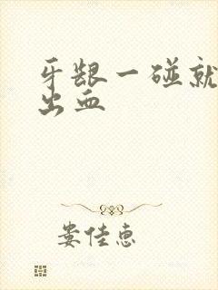 牙龈一碰就痛又出血