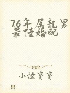 76年属龙男的最佳婚配