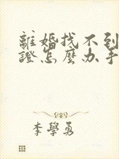 离婚找不到结婚证怎么办手续