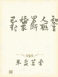 已婚男人和暧昧对象断联会难受不