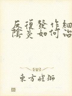 反复发作细菌性阴炎如何治疗