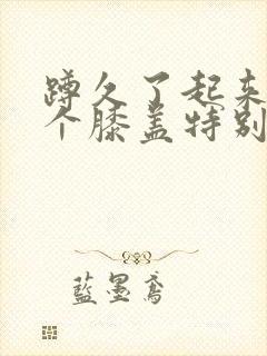 蹲久了起来有一个膝盖特别疼