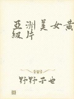 亚洲美女黄色一级片